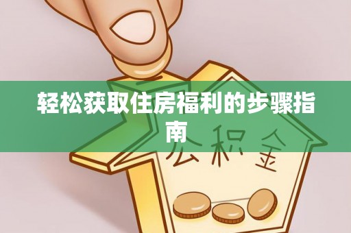 忻城轻松获取住房福利的步骤指南