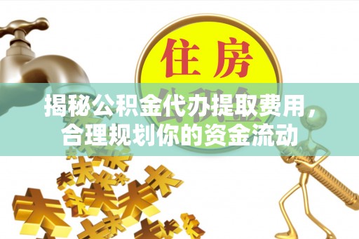 忻城揭秘公积金代办提取费用，合理规划你的资金流动