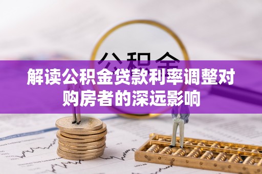 忻城解读公积金贷款利率调整对购房者的深远影响