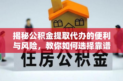 忻城揭秘公积金提取代办的便利与风险，教你如何选择靠谱服务