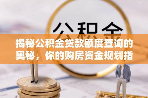 忻城揭秘公积金贷款额度查询的奥秘，你的购房资金规划指南