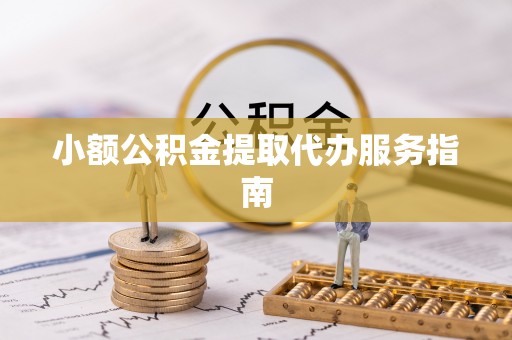 忻城小额公积金提取代办服务指南