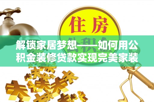 忻城解锁家居梦想——如何用公积金装修贷款实现完美家装