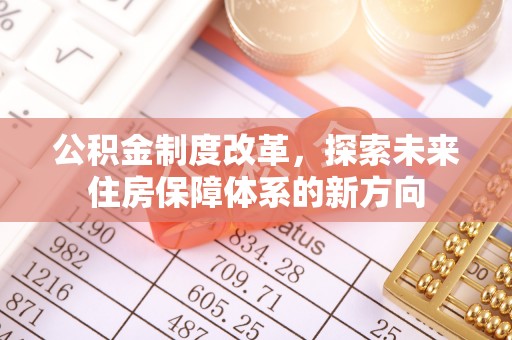忻城公积金制度改革，探索未来住房保障体系的新方向