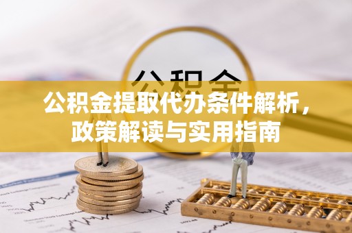 忻城公积金提取代办条件解析，政策解读与实用指南