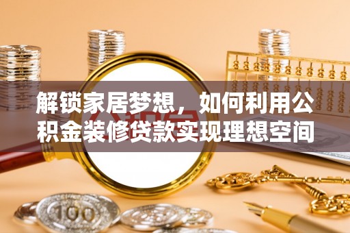 忻城解锁家居梦想，如何利用公积金装修贷款实现理想空间