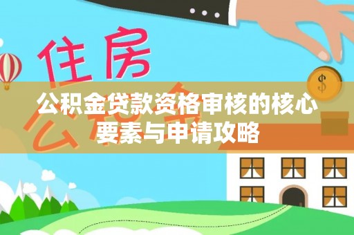 忻城公积金贷款资格审核的核心要素与申请攻略