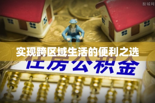 忻城实现跨区域生活的便利之选