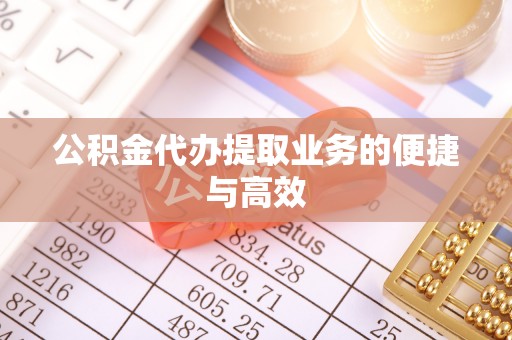 忻城公积金代办提取业务的便捷与高效