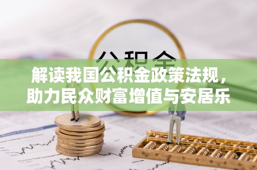 忻城解读我国公积金政策法规，助力民众财富增值与安居乐业