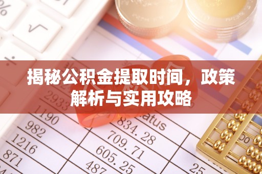 忻城揭秘公积金提取时间，政策解析与实用攻略