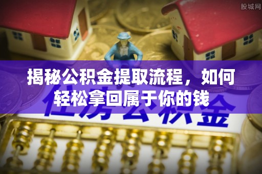 忻城揭秘公积金提取流程，如何轻松拿回属于你的钱
