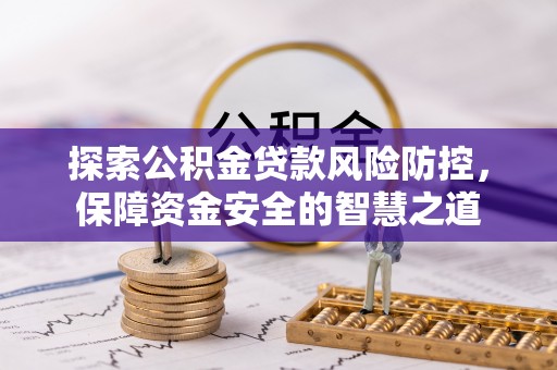 忻城探索公积金贷款风险防控，保障资金安全的智慧之道