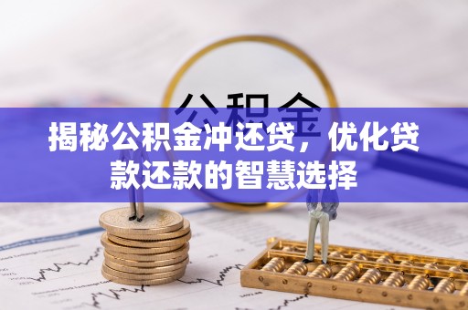 忻城揭秘公积金冲还贷，优化贷款还款的智慧选择