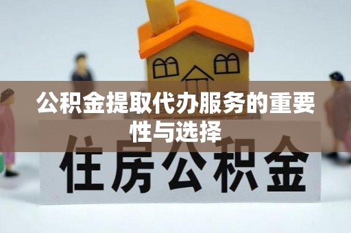 忻城公积金提取代办服务的重要性与选择
