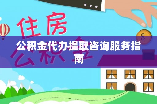 忻城公积金代办提取咨询服务指南