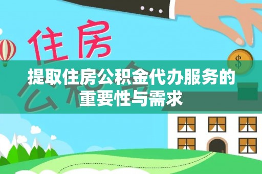 忻城提取住房公积金代办服务的重要性与需求