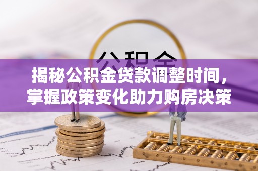 忻城揭秘公积金贷款调整时间，掌握政策变化助力购房决策
