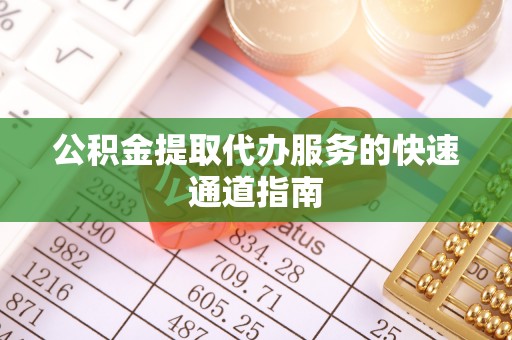 忻城公积金提取代办服务的快速通道指南