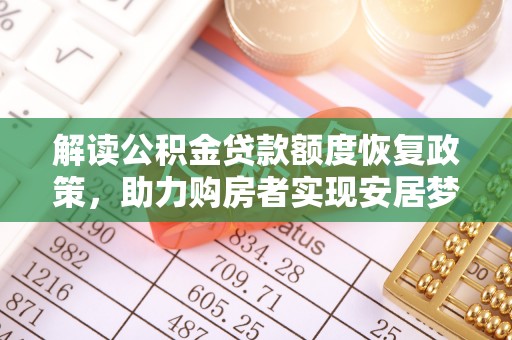 忻城解读公积金贷款额度恢复政策，助力购房者实现安居梦想