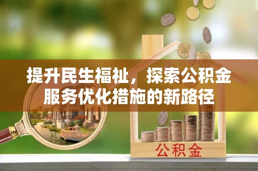 忻城提升民生福祉，探索公积金服务优化措施的新路径