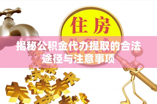 忻城揭秘公积金代办提取的合法途径与注意事项
