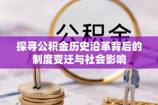 忻城探寻公积金历史沿革背后的制度变迁与社会影响