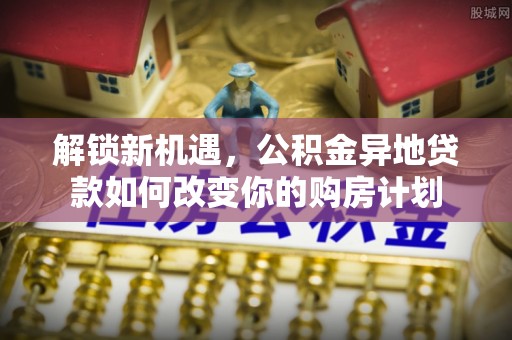 忻城解锁新机遇，公积金异地贷款如何改变你的购房计划
