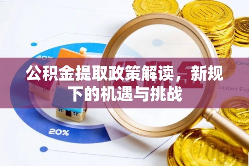 忻城公积金提取政策解读，新规下的机遇与挑战