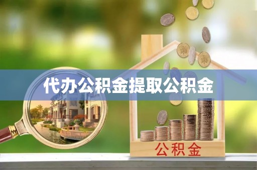忻城代办公积金提取公积金