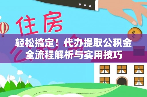 忻城轻松搞定！代办提取公积金全流程解析与实用技巧