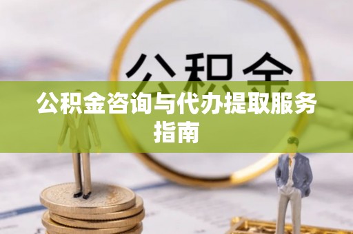 忻城公积金咨询与代办提取服务指南