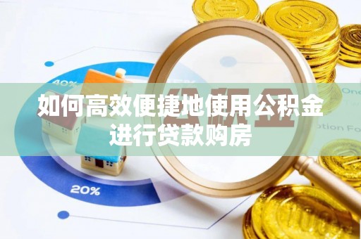 忻城如何高效便捷地使用公积金进行贷款购房