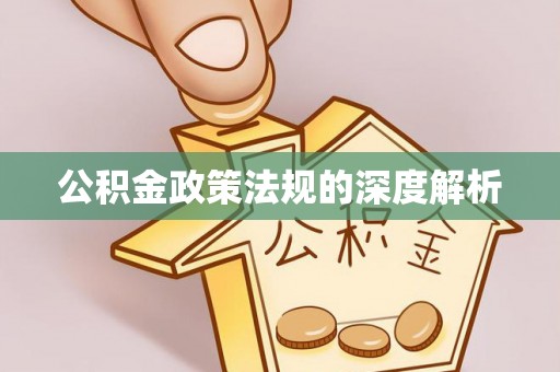 忻城公积金政策法规的深度解析