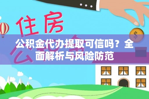 忻城公积金代办提取可信吗？全面解析与风险防范