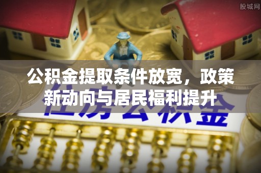 忻城公积金提取条件放宽，政策新动向与居民福利提升