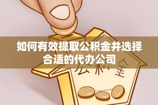 忻城如何有效提取公积金并选择合适的代办公司