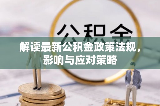 忻城解读最新公积金政策法规，影响与应对策略