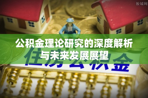 忻城公积金理论研究的深度解析与未来发展展望