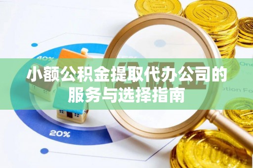 忻城小额公积金提取代办公司的服务与选择指南