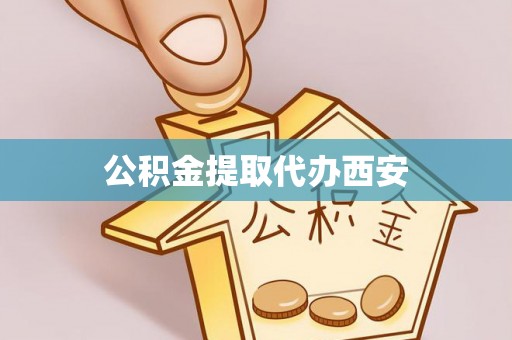 忻城公积金提取代办西安