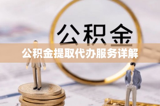 忻城公积金提取代办服务详解