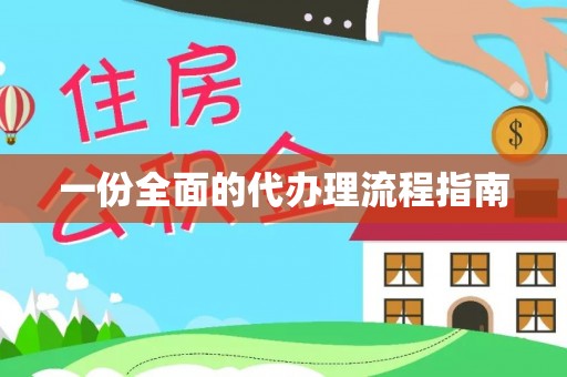 忻城一份全面的代办理流程指南