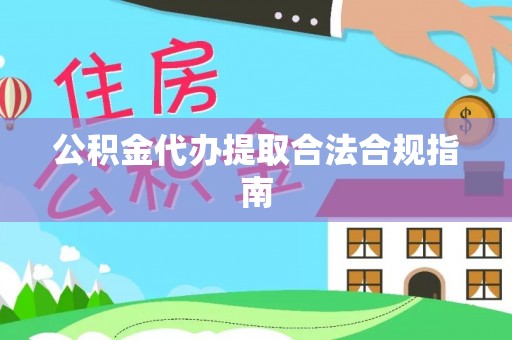 忻城公积金代办提取合法合规指南