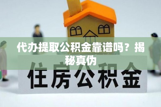 忻城代办提取公积金靠谱吗？揭秘真伪