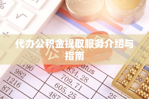忻城代办公积金提取服务介绍与指南