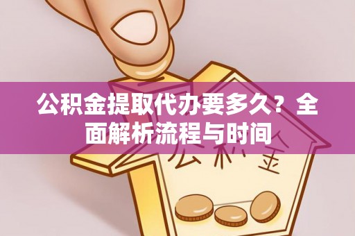 忻城公积金提取代办要多久？全面解析流程与时间