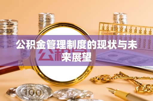 忻城公积金管理制度的现状与未来展望