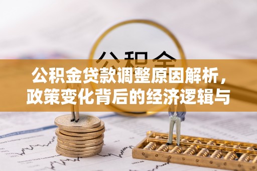 忻城公积金贷款调整原因解析，政策变化背后的经济逻辑与民生考量
